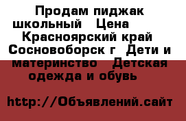 Продам пиджак школьный › Цена ­ 200 - Красноярский край, Сосновоборск г. Дети и материнство » Детская одежда и обувь   